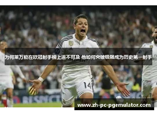 为何莱万能在欧冠射手榜上遥不可及 他如何突破极限成为历史第一射手