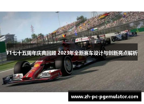 F1七十五周年庆典回顾 2023年全新赛车设计与创新亮点解析