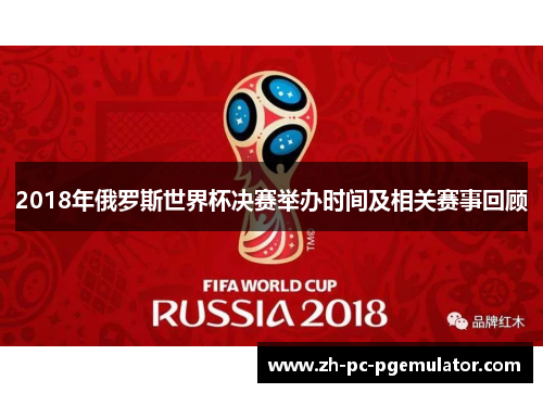 2018年俄罗斯世界杯决赛举办时间及相关赛事回顾