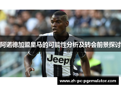 阿诺德加盟皇马的可能性分析及转会前景探讨
