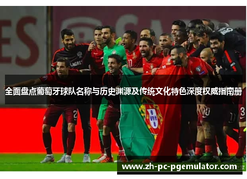 全面盘点葡萄牙球队名称与历史渊源及传统文化特色深度权威指南册 全面盘点葡萄牙球队名称与历史渊源及传统文化特色深度权威指南册