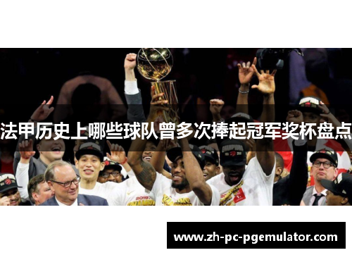 法甲历史上哪些球队曾多次捧起冠军奖杯盘点 法甲历史上哪些球队曾多次捧起冠军奖杯盘点