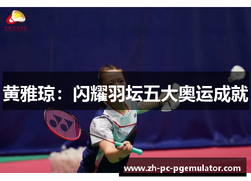 黄雅琼：闪耀羽坛五大奥运成就