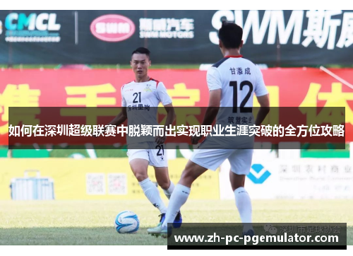 如何在深圳超级联赛中脱颖而出实现职业生涯突破的全方位攻略