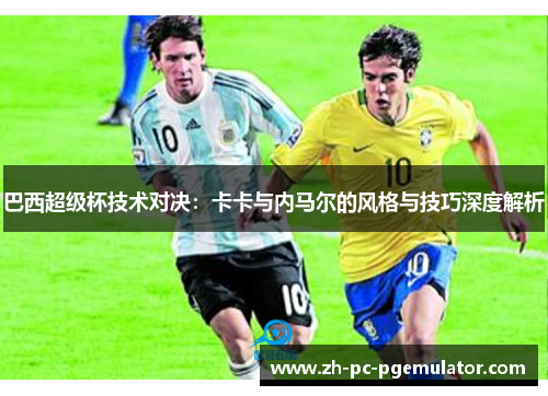 巴西超级杯技术对决：卡卡与内马尔的风格与技巧深度解析