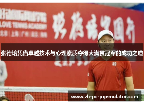 张德培凭借卓越技术与心理素质夺得大满贯冠军的成功之道