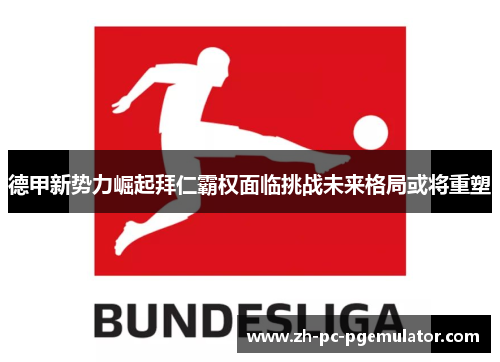 德甲新势力崛起拜仁霸权面临挑战未来格局或将重塑