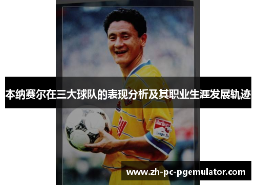 本纳赛尔在三大球队的表现分析及其职业生涯发展轨迹