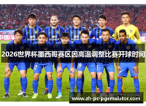 2026世界杯墨西哥赛区因高温调整比赛开球时间