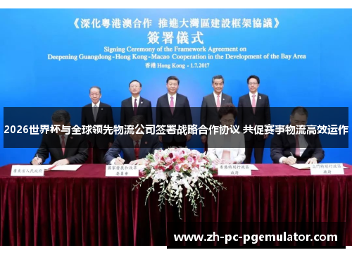 2026世界杯与全球领先物流公司签署战略合作协议 共促赛事物流高效运作