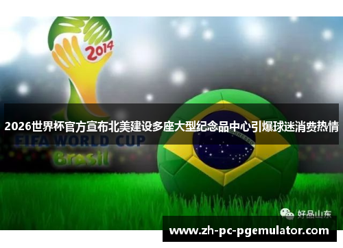 2026世界杯官方宣布北美建设多座大型纪念品中心引爆球迷消费热情