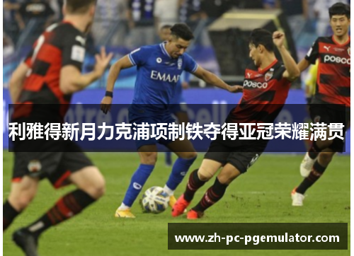 利雅得新月力克浦项制铁夺得亚冠荣耀满贯
