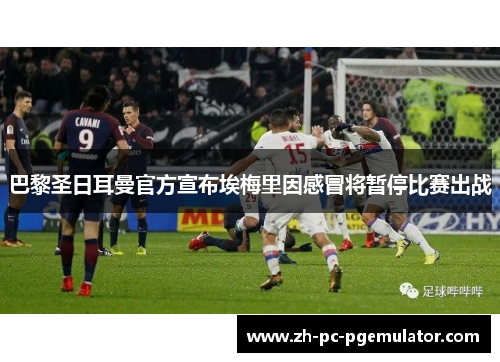 巴黎圣日耳曼官方宣布埃梅里因感冒将暂停比赛出战