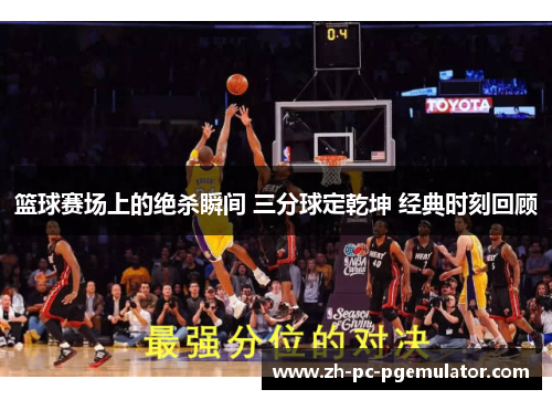 篮球赛场上的绝杀瞬间 三分球定乾坤 经典时刻回顾 篮球赛场上的绝杀瞬间 三分球定乾坤 经典时刻回顾