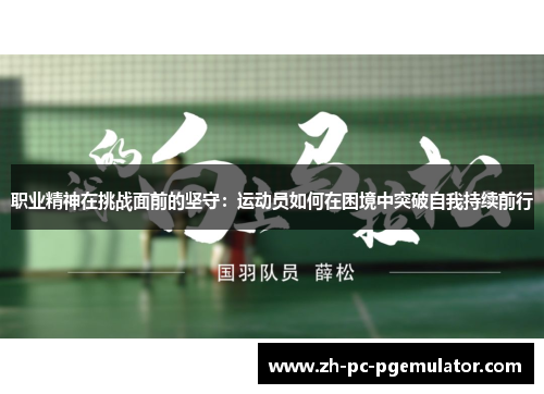 职业精神在挑战面前的坚守：运动员如何在困境中突破自我持续前行