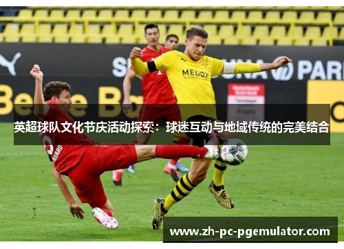 英超球队文化节庆活动探索：球迷互动与地域传统的完美结合