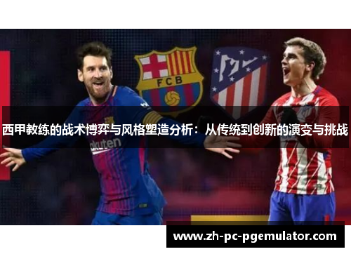 西甲教练的战术博弈与风格塑造分析：从传统到创新的演变与挑战