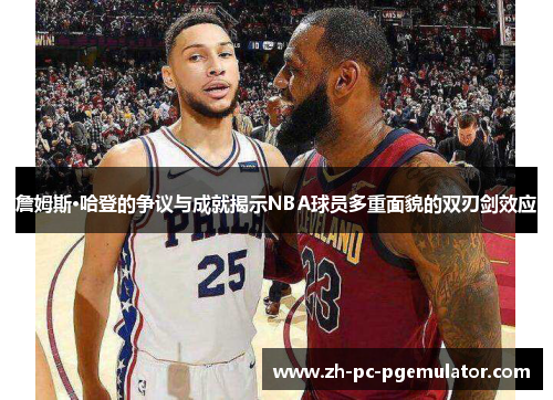 詹姆斯·哈登的争议与成就揭示NBA球员多重面貌的双刃剑效应