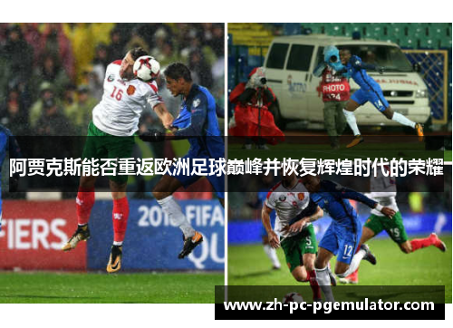 阿贾克斯能否重返欧洲足球巅峰并恢复辉煌时代的荣耀 阿贾克斯能否重返欧洲足球巅峰并恢复辉煌时代的荣耀