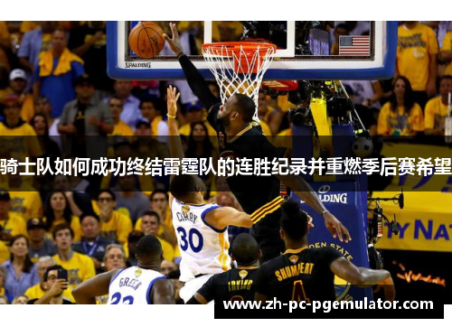 骑士队如何成功终结雷霆队的连胜纪录并重燃季后赛希望