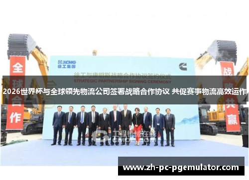 2026世界杯与全球领先物流公司签署战略合作协议 共促赛事物流高效运作