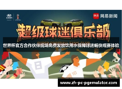 世界杯官方合作伙伴现场免费发放饮用水保障球迷畅快观赛体验 世界杯官方合作伙伴现场免费发放饮用水保障球迷畅快观赛体验