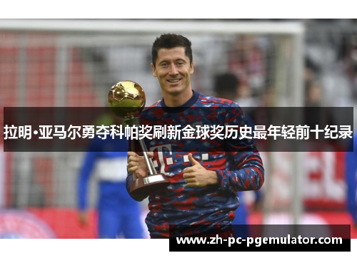 拉明·亚马尔勇夺科帕奖刷新金球奖历史最年轻前十纪录 拉明·亚马尔勇夺科帕奖刷新金球奖历史最年轻前十纪录
