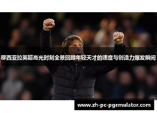 穆西亚拉英超高光时刻全景回顾年轻天才的速度与创造力爆发瞬间 穆西亚拉英超高光时刻全景回顾年轻天才的速度与创造力爆发瞬间